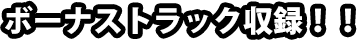 ボーナストラック収録！！